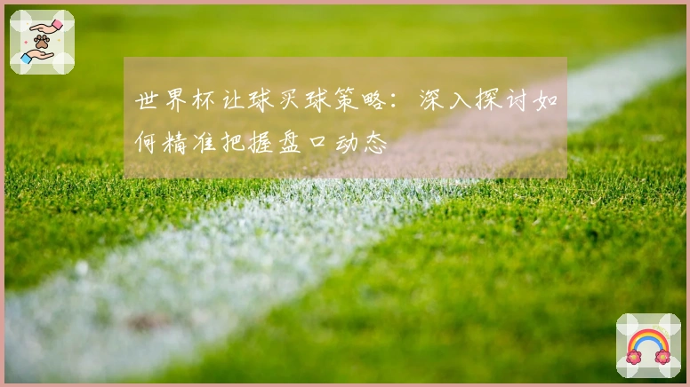 世界杯让球买球策略：深入探讨如何精准把握盘口动态