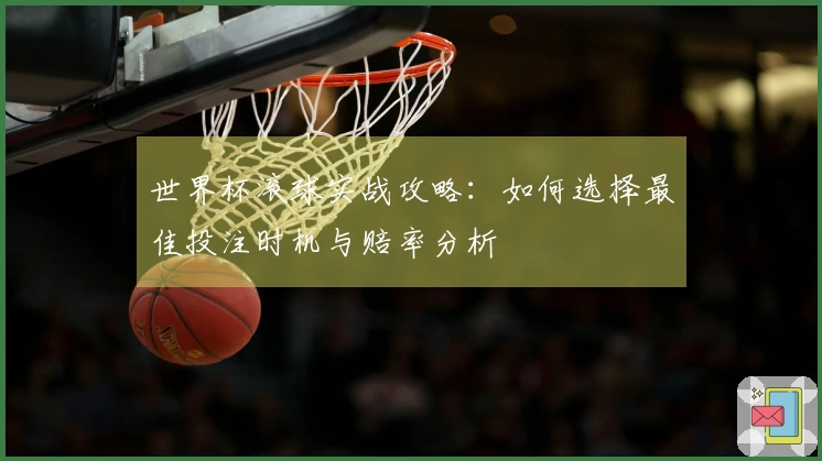 世界杯滚球实战攻略：如何选择最佳投注时机与赔率分析