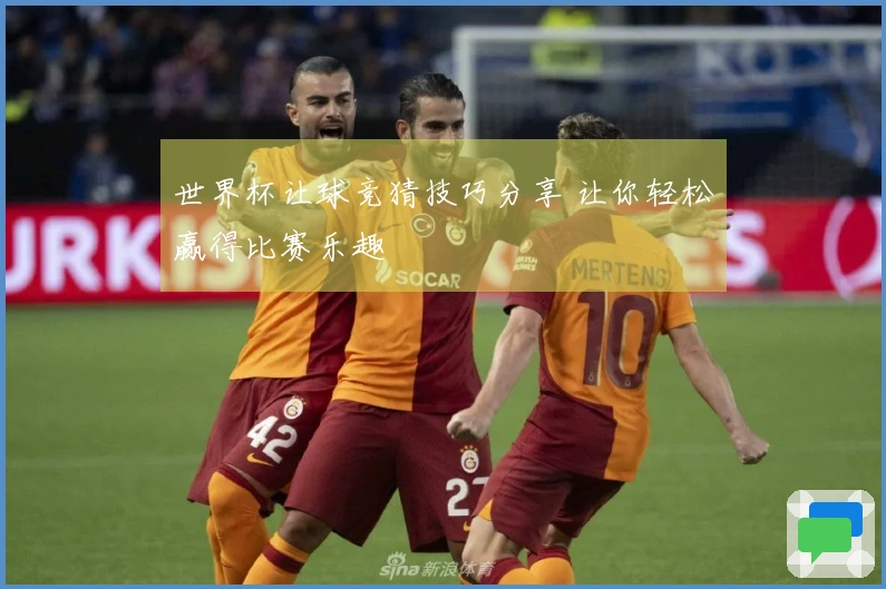 世界杯让球竞猜技巧分享 让你轻松赢得比赛乐趣