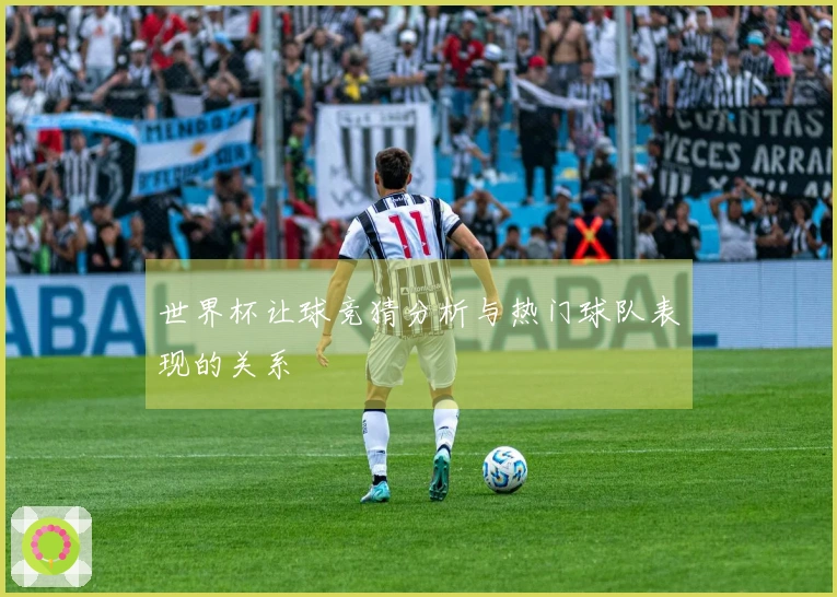 世界杯让球竞猜分析与热门球队表现的关系