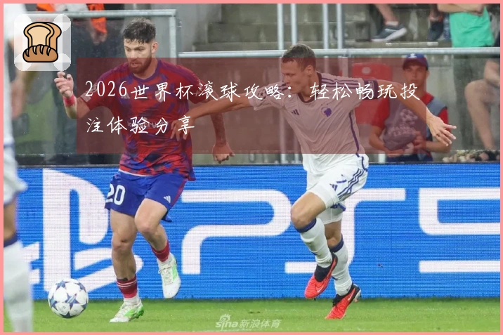 2026世界杯滚球攻略：轻松畅玩投注体验分享