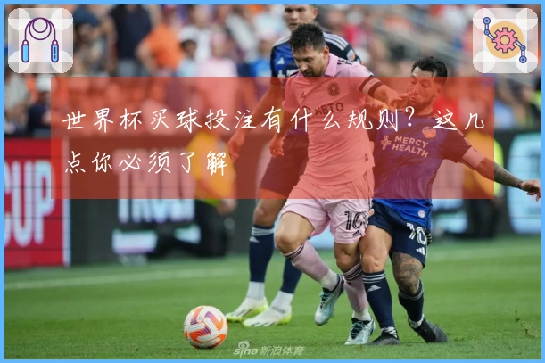 世界杯买球投注有什么规则？这几点你必须了解