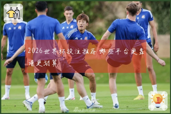 2026世界杯投注推荐 哪些平台更靠谱更划算